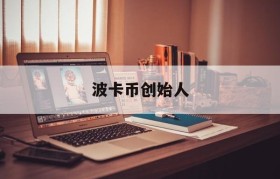 波卡币创始人(波卡币创始人中文名)