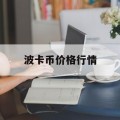 波卡币价格行情(波卡币价格今日行情)