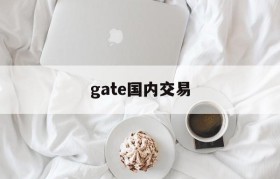 gate国内交易(gate交易平台在中国合法吗)